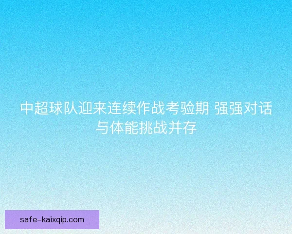 中超球队迎来连续作战考验期 强强对话与体能挑战并存