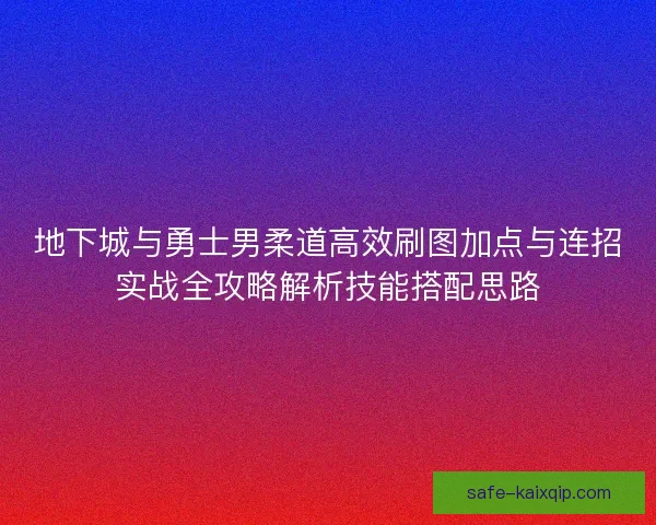 地下城与勇士男柔道高效刷图加点与连招实战全攻略解析技能搭配思路