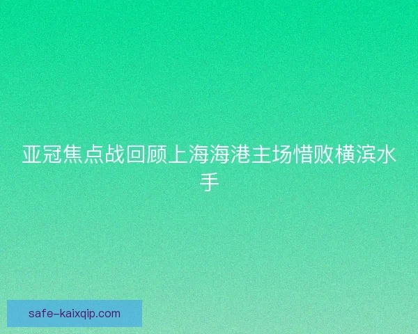 亚冠焦点战回顾上海海港主场惜败横滨水手